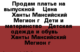 Продам платье на выпускной  › Цена ­ 3 500 - Ханты-Мансийский, Мегион г. Дети и материнство » Детская одежда и обувь   . Ханты-Мансийский,Мегион г.